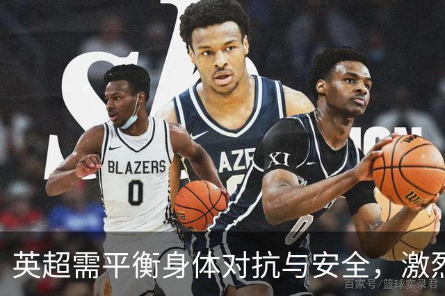 英超需平衡身体对抗与安全，激烈拼抢引发争议